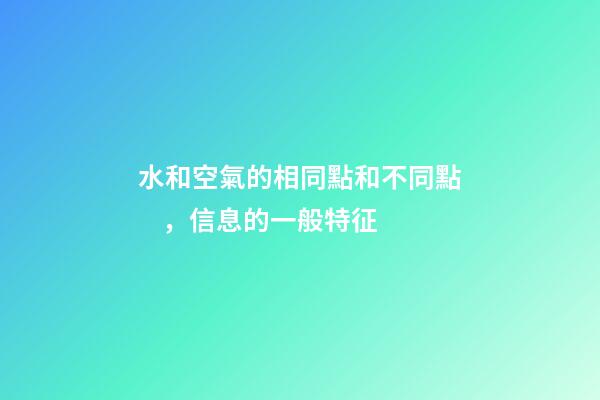 水和空氣的相同點和不同點，信息的一般特征-第1張-觀點-玄機派